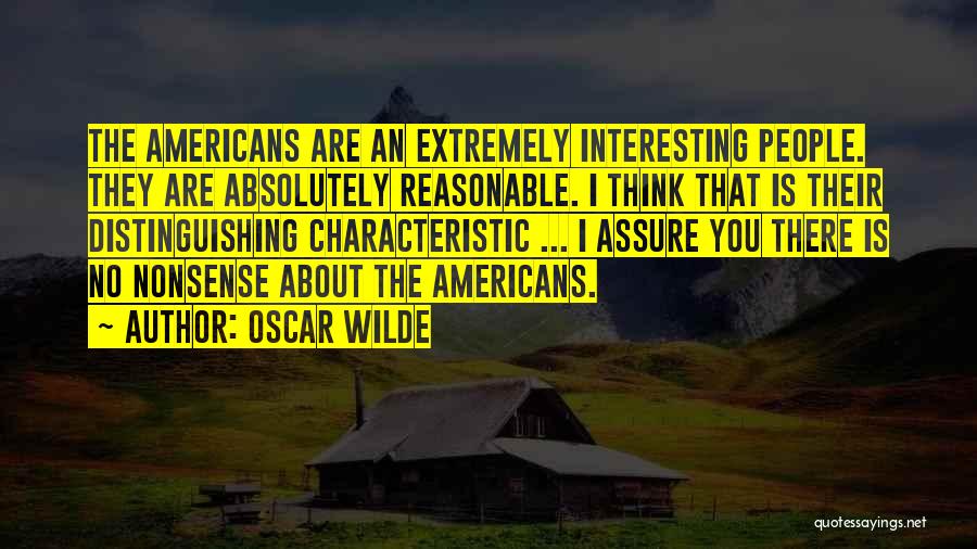 Oscar Wilde Quotes: The Americans Are An Extremely Interesting People. They Are Absolutely Reasonable. I Think That Is Their Distinguishing Characteristic ... I
