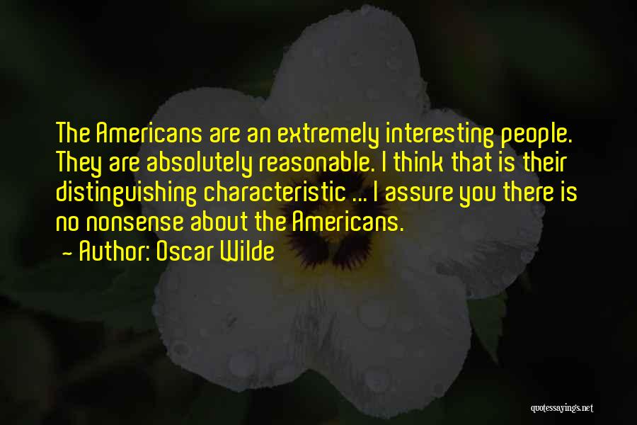 Oscar Wilde Quotes: The Americans Are An Extremely Interesting People. They Are Absolutely Reasonable. I Think That Is Their Distinguishing Characteristic ... I