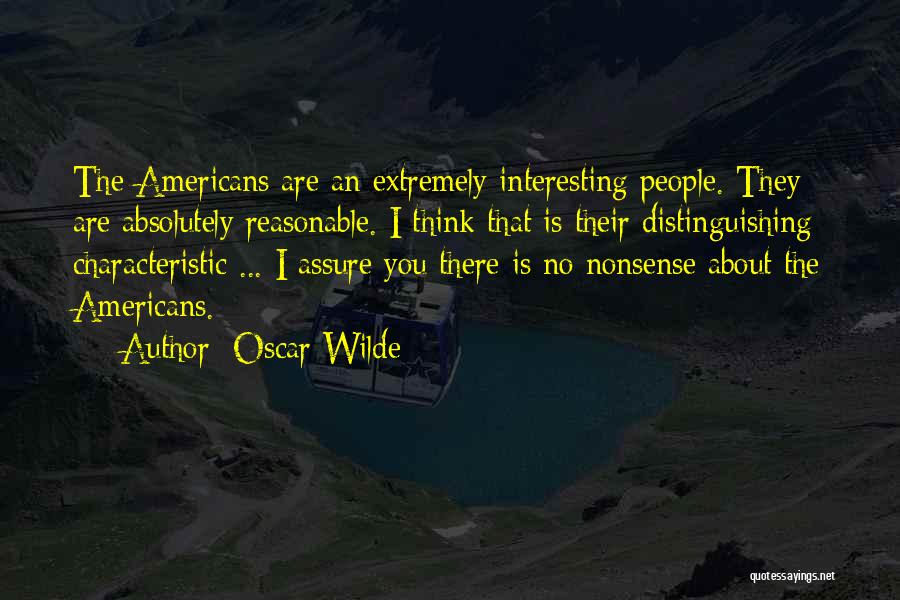 Oscar Wilde Quotes: The Americans Are An Extremely Interesting People. They Are Absolutely Reasonable. I Think That Is Their Distinguishing Characteristic ... I