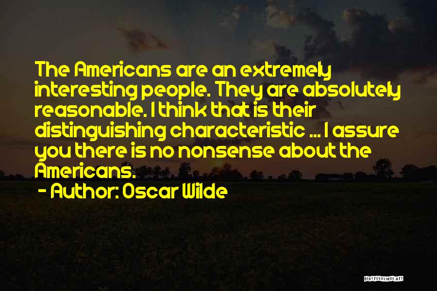 Oscar Wilde Quotes: The Americans Are An Extremely Interesting People. They Are Absolutely Reasonable. I Think That Is Their Distinguishing Characteristic ... I