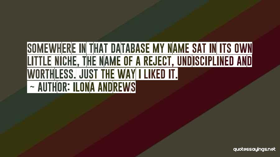 Ilona Andrews Quotes: Somewhere In That Database My Name Sat In Its Own Little Niche, The Name Of A Reject, Undisciplined And Worthless.