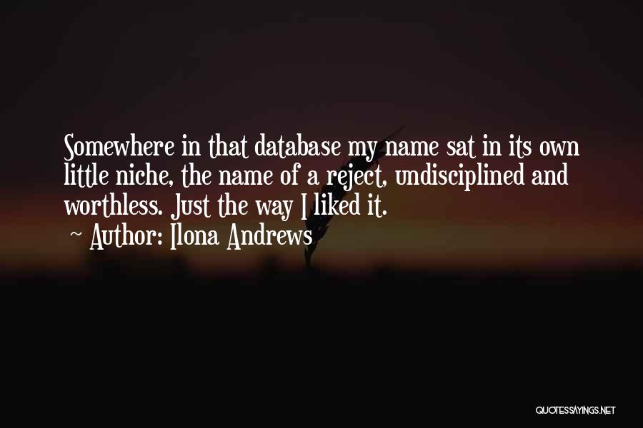 Ilona Andrews Quotes: Somewhere In That Database My Name Sat In Its Own Little Niche, The Name Of A Reject, Undisciplined And Worthless.