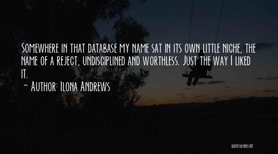 Ilona Andrews Quotes: Somewhere In That Database My Name Sat In Its Own Little Niche, The Name Of A Reject, Undisciplined And Worthless.