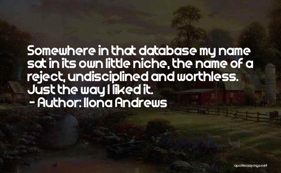 Ilona Andrews Quotes: Somewhere In That Database My Name Sat In Its Own Little Niche, The Name Of A Reject, Undisciplined And Worthless.