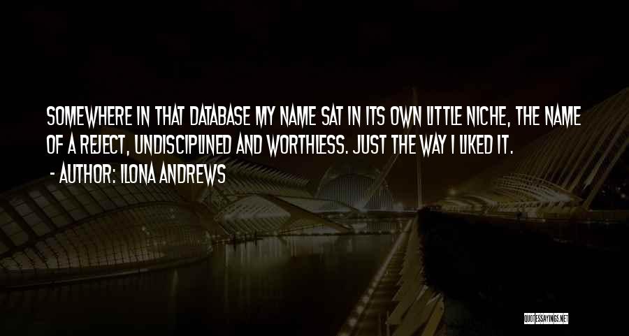 Ilona Andrews Quotes: Somewhere In That Database My Name Sat In Its Own Little Niche, The Name Of A Reject, Undisciplined And Worthless.