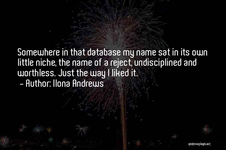 Ilona Andrews Quotes: Somewhere In That Database My Name Sat In Its Own Little Niche, The Name Of A Reject, Undisciplined And Worthless.