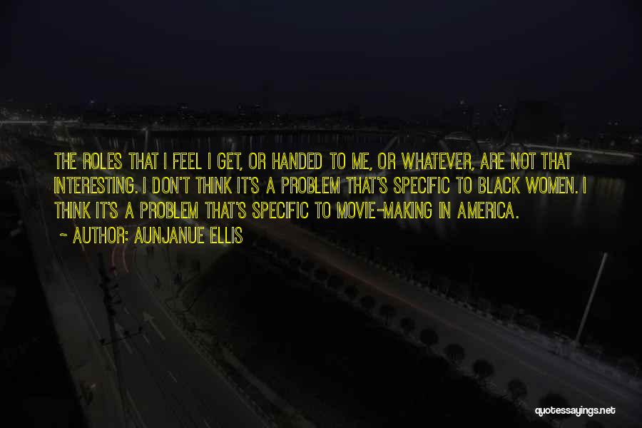 Aunjanue Ellis Quotes: The Roles That I Feel I Get, Or Handed To Me, Or Whatever, Are Not That Interesting. I Don't Think