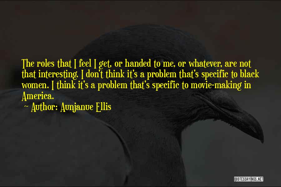 Aunjanue Ellis Quotes: The Roles That I Feel I Get, Or Handed To Me, Or Whatever, Are Not That Interesting. I Don't Think