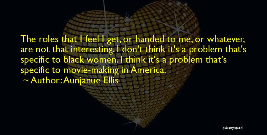 Aunjanue Ellis Quotes: The Roles That I Feel I Get, Or Handed To Me, Or Whatever, Are Not That Interesting. I Don't Think