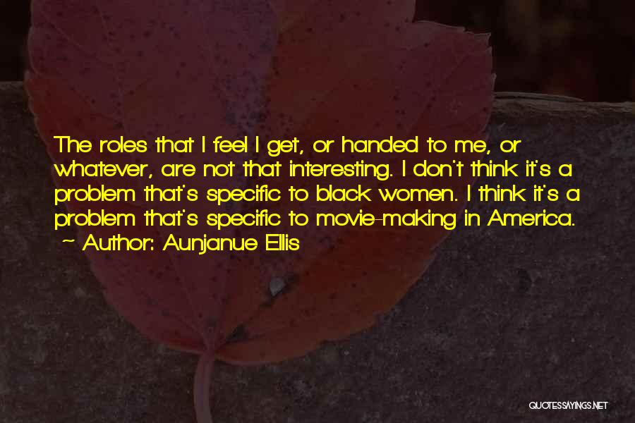 Aunjanue Ellis Quotes: The Roles That I Feel I Get, Or Handed To Me, Or Whatever, Are Not That Interesting. I Don't Think