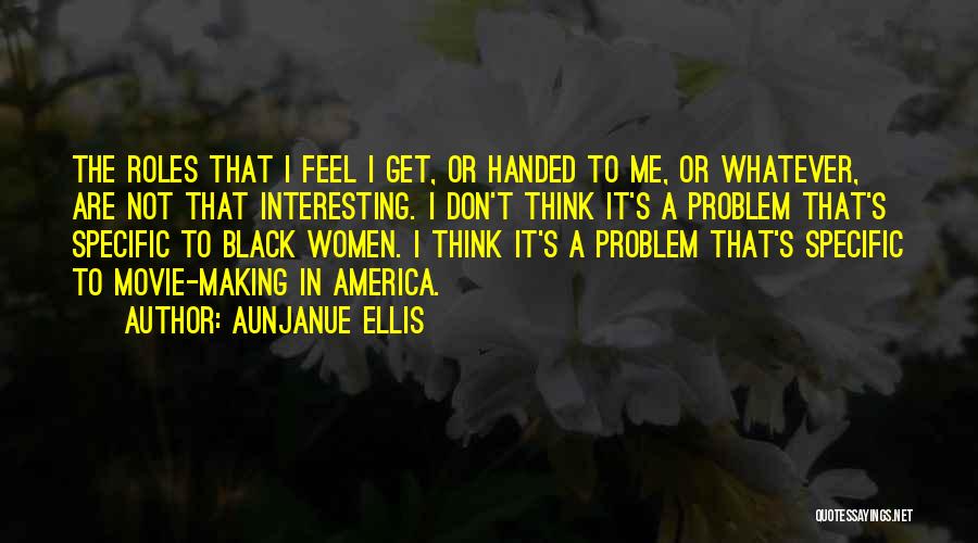 Aunjanue Ellis Quotes: The Roles That I Feel I Get, Or Handed To Me, Or Whatever, Are Not That Interesting. I Don't Think