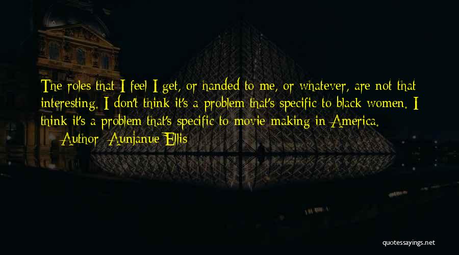 Aunjanue Ellis Quotes: The Roles That I Feel I Get, Or Handed To Me, Or Whatever, Are Not That Interesting. I Don't Think