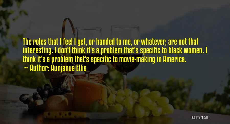 Aunjanue Ellis Quotes: The Roles That I Feel I Get, Or Handed To Me, Or Whatever, Are Not That Interesting. I Don't Think