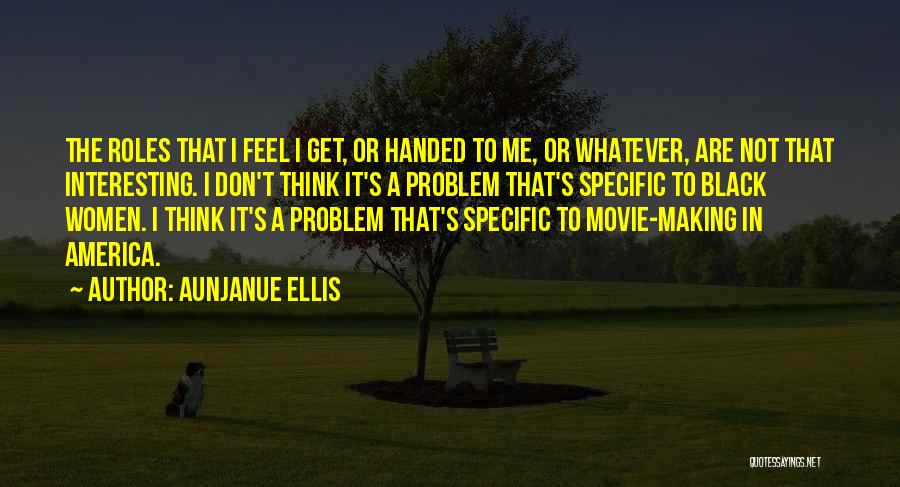 Aunjanue Ellis Quotes: The Roles That I Feel I Get, Or Handed To Me, Or Whatever, Are Not That Interesting. I Don't Think