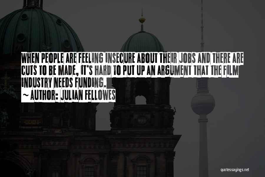 Julian Fellowes Quotes: When People Are Feeling Insecure About Their Jobs And There Are Cuts To Be Made, It's Hard To Put Up