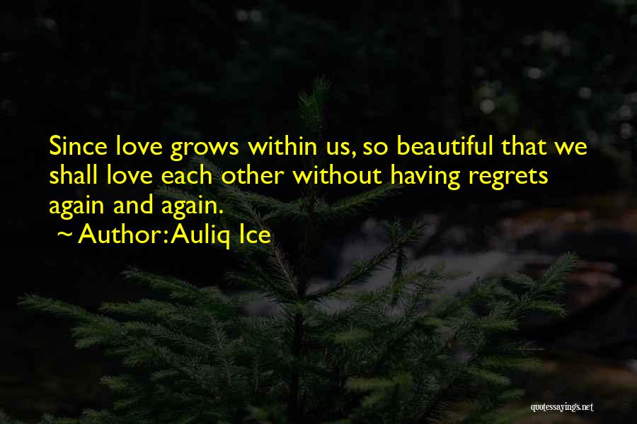 Auliq Ice Quotes: Since Love Grows Within Us, So Beautiful That We Shall Love Each Other Without Having Regrets Again And Again.