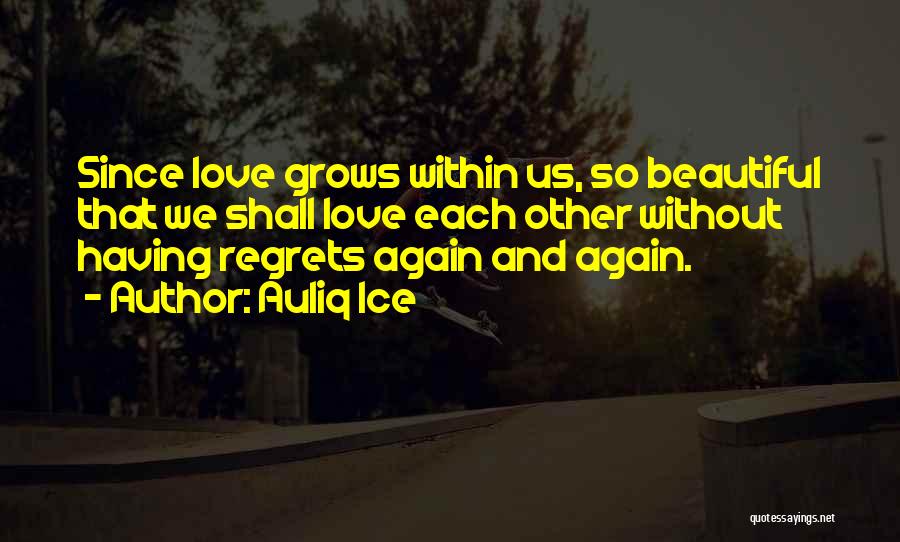 Auliq Ice Quotes: Since Love Grows Within Us, So Beautiful That We Shall Love Each Other Without Having Regrets Again And Again.