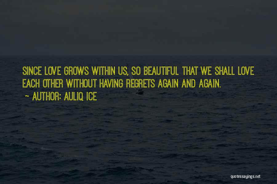 Auliq Ice Quotes: Since Love Grows Within Us, So Beautiful That We Shall Love Each Other Without Having Regrets Again And Again.