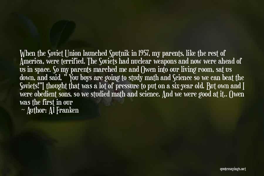 Al Franken Quotes: When The Soviet Union Launched Sputnik In 1957, My Parents, Like The Rest Of America, Were Terrified. The Soviets Had