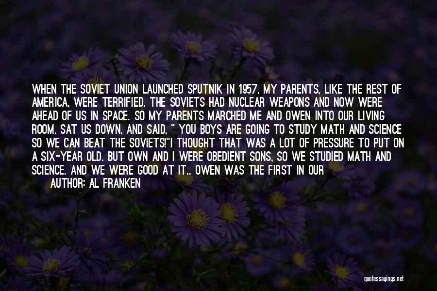 Al Franken Quotes: When The Soviet Union Launched Sputnik In 1957, My Parents, Like The Rest Of America, Were Terrified. The Soviets Had