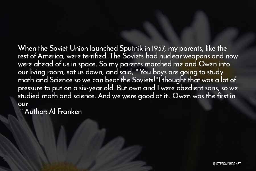 Al Franken Quotes: When The Soviet Union Launched Sputnik In 1957, My Parents, Like The Rest Of America, Were Terrified. The Soviets Had