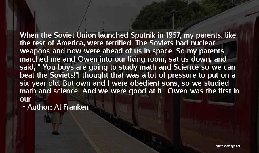 Al Franken Quotes: When The Soviet Union Launched Sputnik In 1957, My Parents, Like The Rest Of America, Were Terrified. The Soviets Had