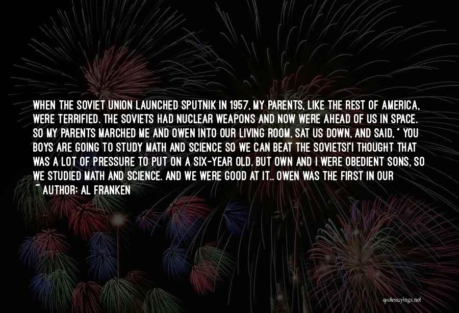 Al Franken Quotes: When The Soviet Union Launched Sputnik In 1957, My Parents, Like The Rest Of America, Were Terrified. The Soviets Had