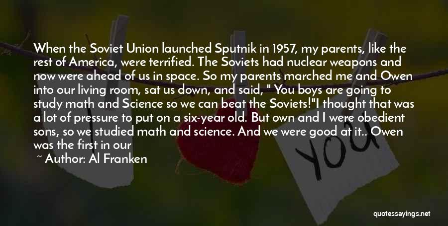 Al Franken Quotes: When The Soviet Union Launched Sputnik In 1957, My Parents, Like The Rest Of America, Were Terrified. The Soviets Had