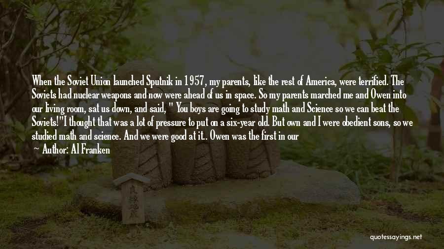 Al Franken Quotes: When The Soviet Union Launched Sputnik In 1957, My Parents, Like The Rest Of America, Were Terrified. The Soviets Had