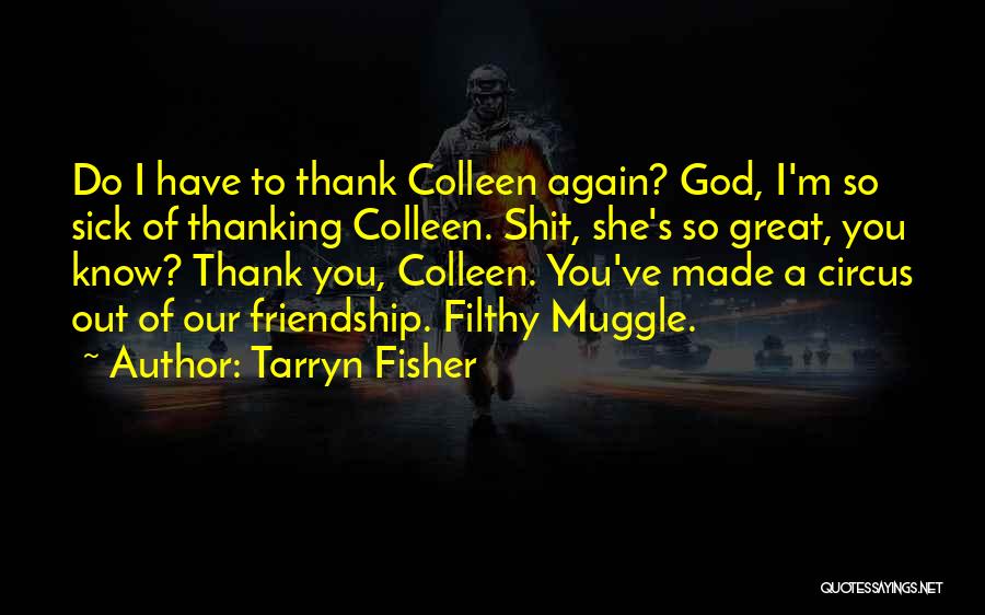 Tarryn Fisher Quotes: Do I Have To Thank Colleen Again? God, I'm So Sick Of Thanking Colleen. Shit, She's So Great, You Know?