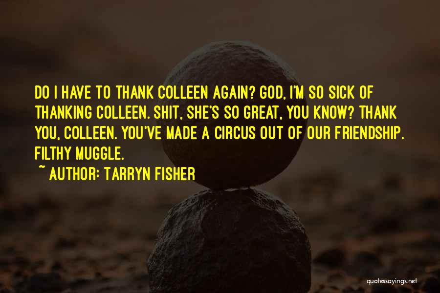 Tarryn Fisher Quotes: Do I Have To Thank Colleen Again? God, I'm So Sick Of Thanking Colleen. Shit, She's So Great, You Know?