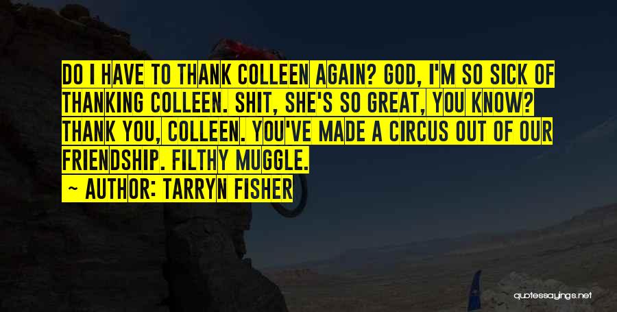 Tarryn Fisher Quotes: Do I Have To Thank Colleen Again? God, I'm So Sick Of Thanking Colleen. Shit, She's So Great, You Know?