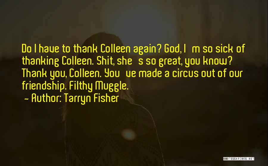 Tarryn Fisher Quotes: Do I Have To Thank Colleen Again? God, I'm So Sick Of Thanking Colleen. Shit, She's So Great, You Know?