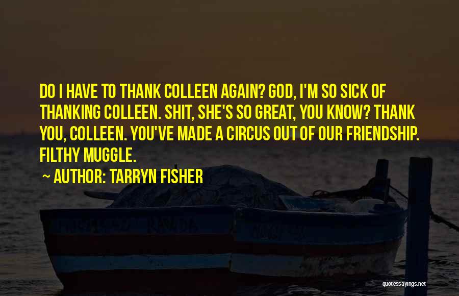 Tarryn Fisher Quotes: Do I Have To Thank Colleen Again? God, I'm So Sick Of Thanking Colleen. Shit, She's So Great, You Know?