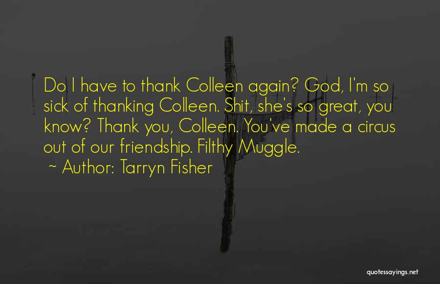 Tarryn Fisher Quotes: Do I Have To Thank Colleen Again? God, I'm So Sick Of Thanking Colleen. Shit, She's So Great, You Know?