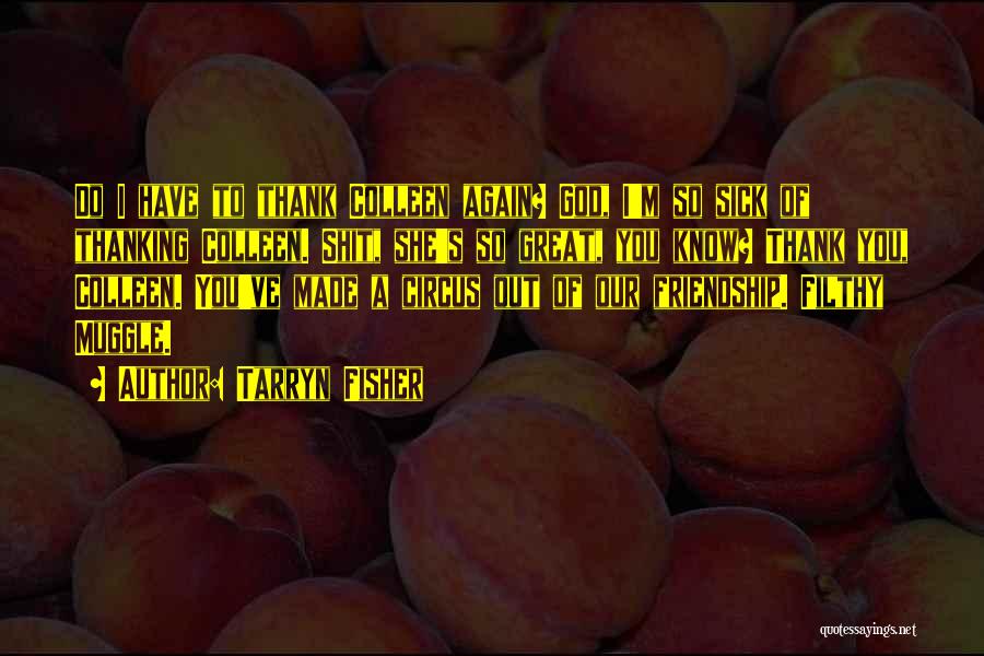 Tarryn Fisher Quotes: Do I Have To Thank Colleen Again? God, I'm So Sick Of Thanking Colleen. Shit, She's So Great, You Know?