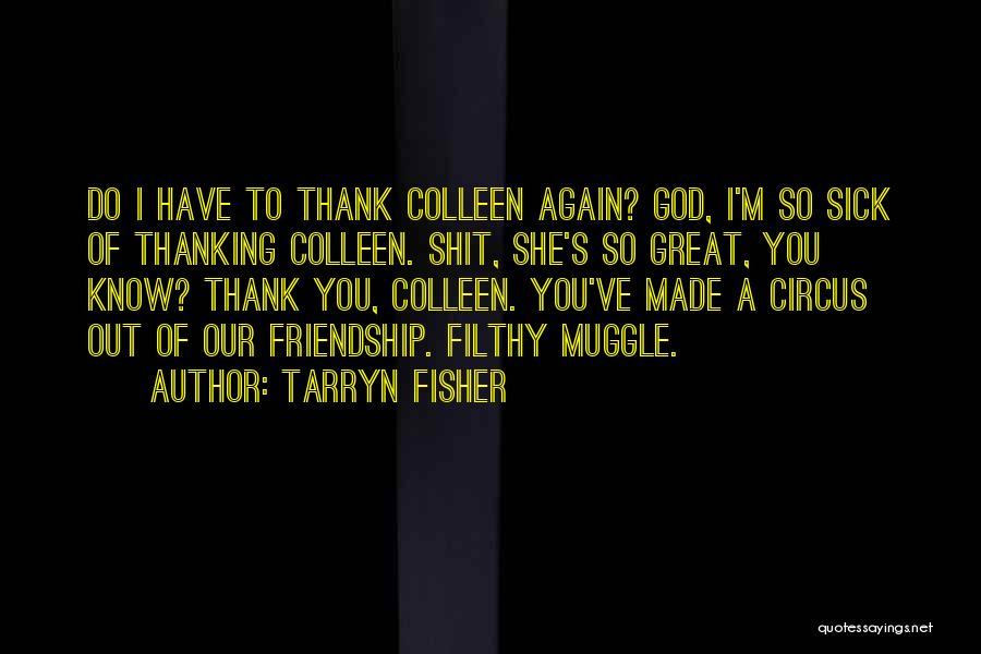 Tarryn Fisher Quotes: Do I Have To Thank Colleen Again? God, I'm So Sick Of Thanking Colleen. Shit, She's So Great, You Know?