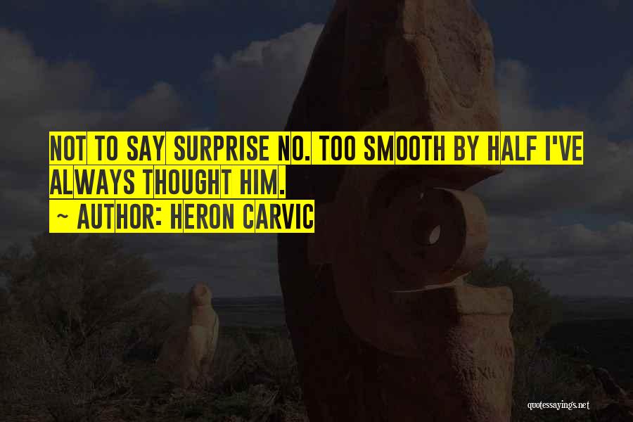 Heron Carvic Quotes: Not To Say Surprise No. Too Smooth By Half I've Always Thought Him.