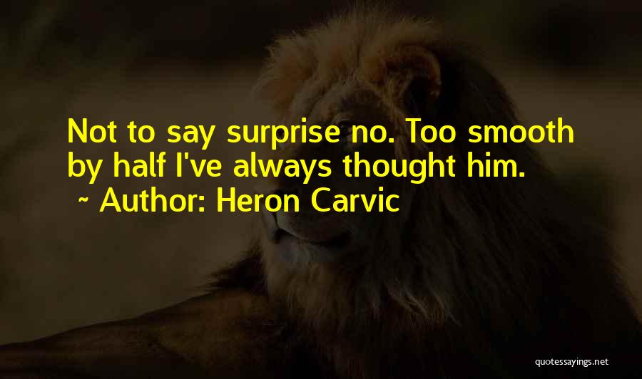 Heron Carvic Quotes: Not To Say Surprise No. Too Smooth By Half I've Always Thought Him.