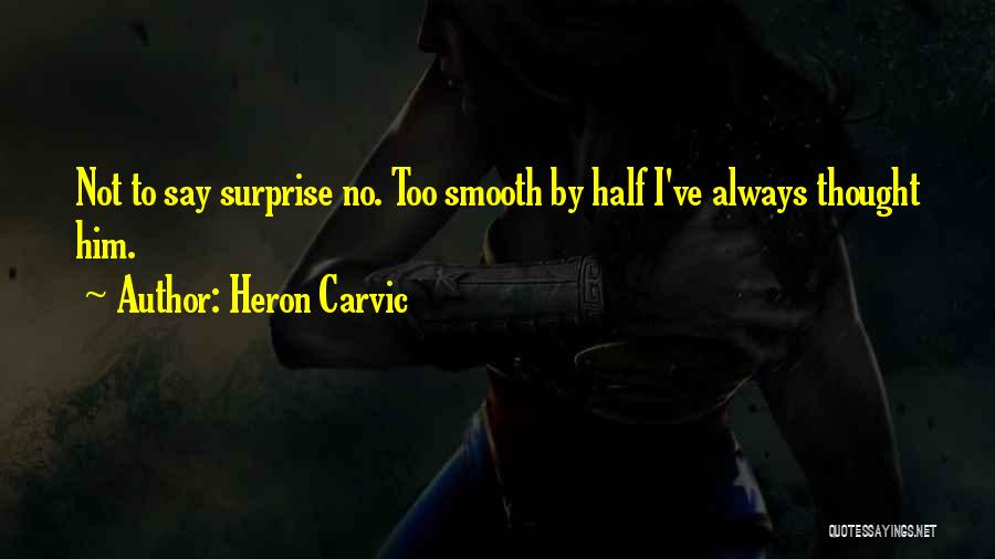 Heron Carvic Quotes: Not To Say Surprise No. Too Smooth By Half I've Always Thought Him.