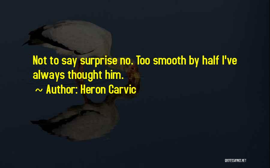 Heron Carvic Quotes: Not To Say Surprise No. Too Smooth By Half I've Always Thought Him.