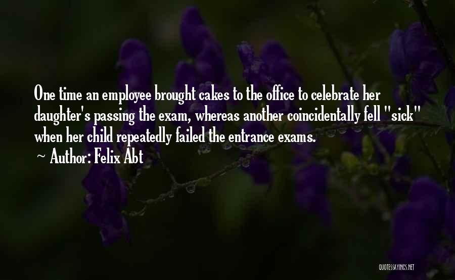 Felix Abt Quotes: One Time An Employee Brought Cakes To The Office To Celebrate Her Daughter's Passing The Exam, Whereas Another Coincidentally Fell