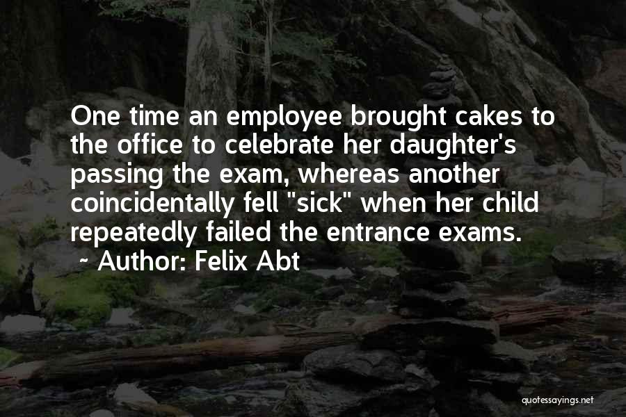 Felix Abt Quotes: One Time An Employee Brought Cakes To The Office To Celebrate Her Daughter's Passing The Exam, Whereas Another Coincidentally Fell