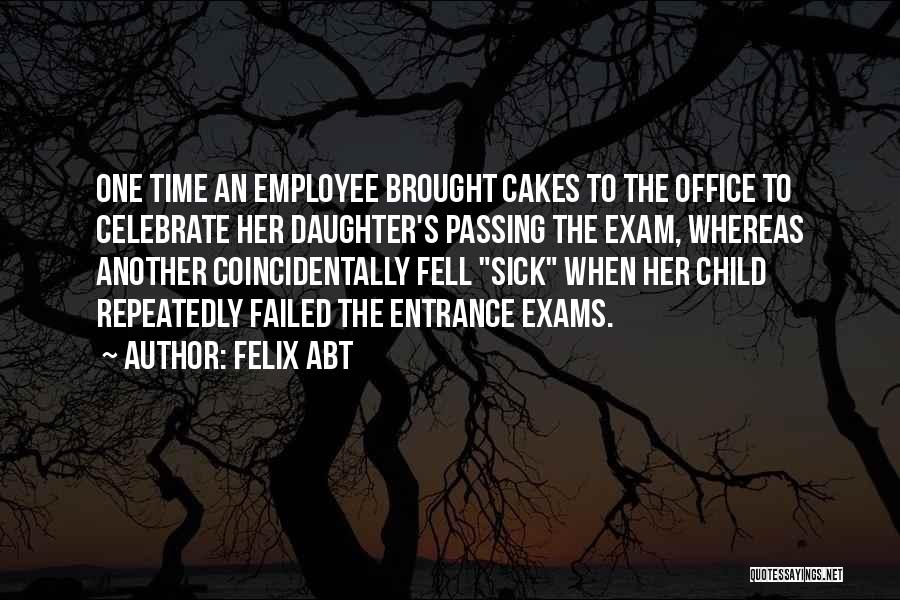 Felix Abt Quotes: One Time An Employee Brought Cakes To The Office To Celebrate Her Daughter's Passing The Exam, Whereas Another Coincidentally Fell