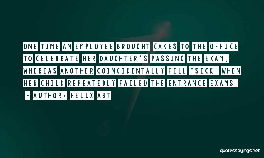 Felix Abt Quotes: One Time An Employee Brought Cakes To The Office To Celebrate Her Daughter's Passing The Exam, Whereas Another Coincidentally Fell