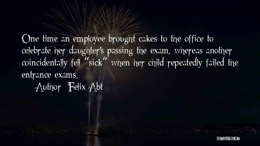 Felix Abt Quotes: One Time An Employee Brought Cakes To The Office To Celebrate Her Daughter's Passing The Exam, Whereas Another Coincidentally Fell