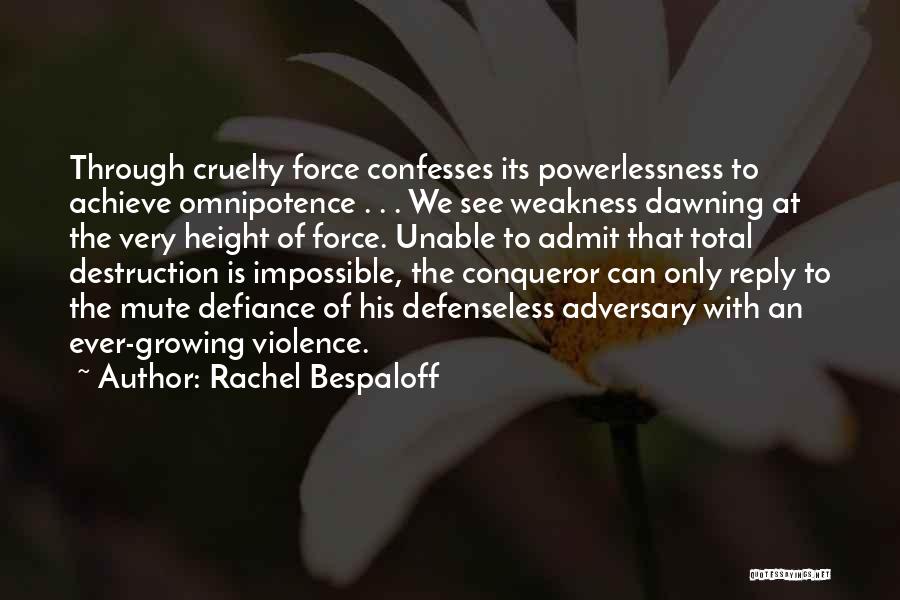 Rachel Bespaloff Quotes: Through Cruelty Force Confesses Its Powerlessness To Achieve Omnipotence . . . We See Weakness Dawning At The Very Height