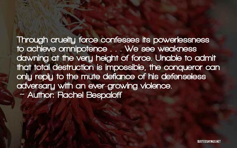 Rachel Bespaloff Quotes: Through Cruelty Force Confesses Its Powerlessness To Achieve Omnipotence . . . We See Weakness Dawning At The Very Height