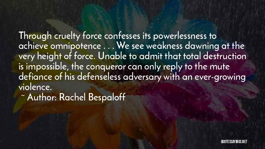 Rachel Bespaloff Quotes: Through Cruelty Force Confesses Its Powerlessness To Achieve Omnipotence . . . We See Weakness Dawning At The Very Height