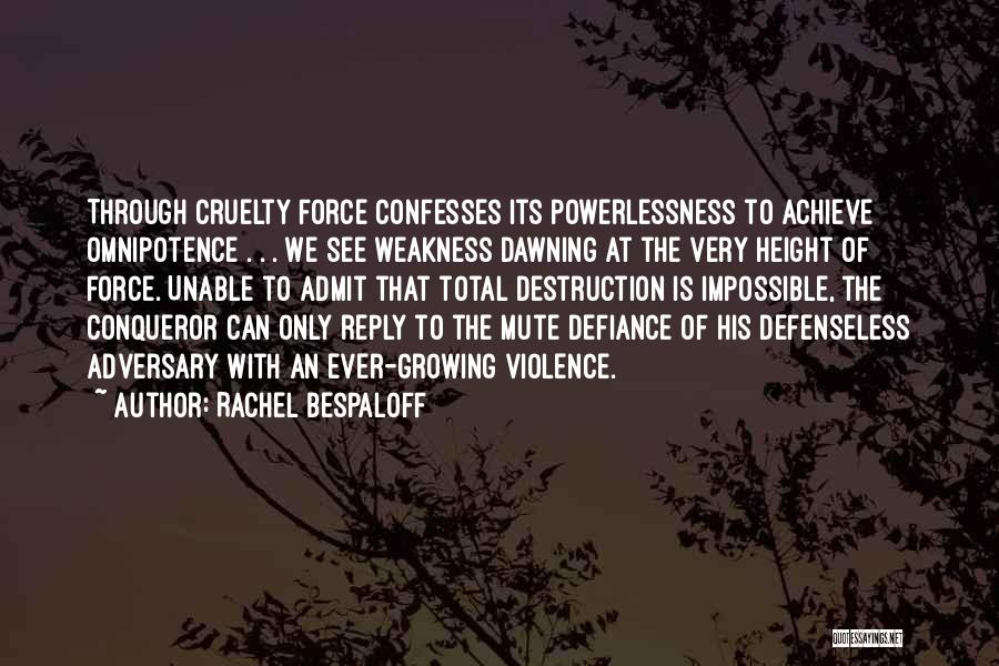 Rachel Bespaloff Quotes: Through Cruelty Force Confesses Its Powerlessness To Achieve Omnipotence . . . We See Weakness Dawning At The Very Height